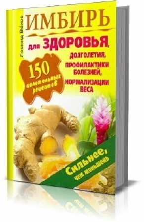 Имбирь. 150 целительных рецептов для здоровья, долголетия, профилактики болезней Леонид Вехов
