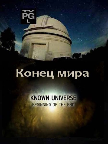  .   / The Known Universe. Beginning of the End (2011) SATRip