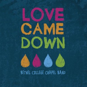 Bethel College Chapel Band - Love Came Down (Live) (2012)